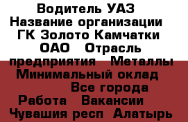 Водитель УАЗ › Название организации ­ ГК Золото Камчатки, ОАО › Отрасль предприятия ­ Металлы › Минимальный оклад ­ 32 000 - Все города Работа » Вакансии   . Чувашия респ.,Алатырь г.